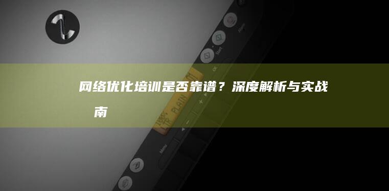 网络优化培训是否靠谱？深度解析与实战指南